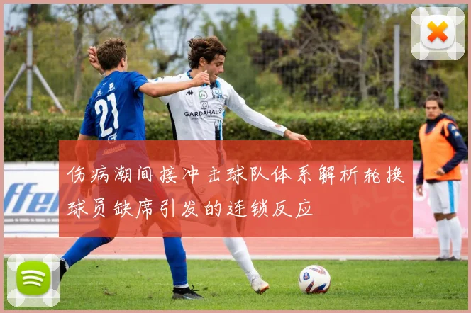 伤病潮间接冲击球队体系解析轮换球员缺席引发的连锁反应